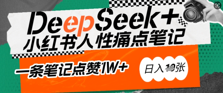 AI赋能小红书爆款秘籍：用DeepSeek轻松抓人性痛点，小白也能写出点赞破万的吸金笔记，日入多张-葛仙仙资源库