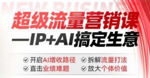 2025年超级流量营销课,IP+AI搞定生意,开启AI增收路径 直击业绩难题 拆解流量打法 放大个体价值-葛仙仙资源库