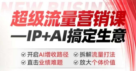 2025年超级流量营销课，IP+AI搞定生意，开启AI增收路径 直击业绩难题 拆解流量打法 放大个体价值-葛仙仙资源库