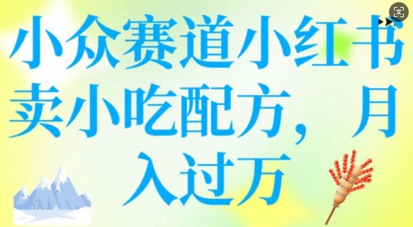 小众赛道小红书卖小吃配方，操作简单，月入过W-葛仙仙资源库