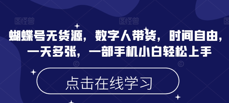 蝴蝶号无货源，数字人带货，时间自由，一天多张，一部手机小白轻松上手-葛仙仙资源库