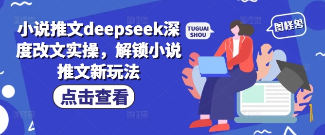 小说推文deepseek深度改文实操，解锁小说推文新玩法-葛仙仙资源库