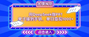 用DeepSeek做PPT单子接到手软,快速接单变现,单日变现1k-葛仙仙资源库