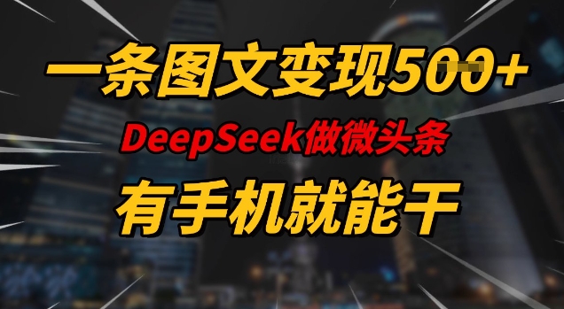 一条图文变现5张，DeeSeep微头条，有手机就能做-葛仙仙资源库