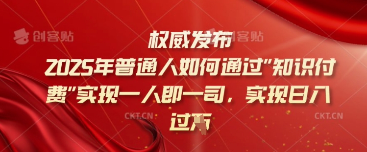 2025年普通人如何通过知识付费实现一人即一司，实现日入过千【揭秘】-葛仙仙资源库