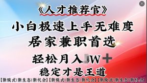 人才推荐官—小白轻松上手实操,居家兼职首选,一部手机即可-葛仙仙资源库