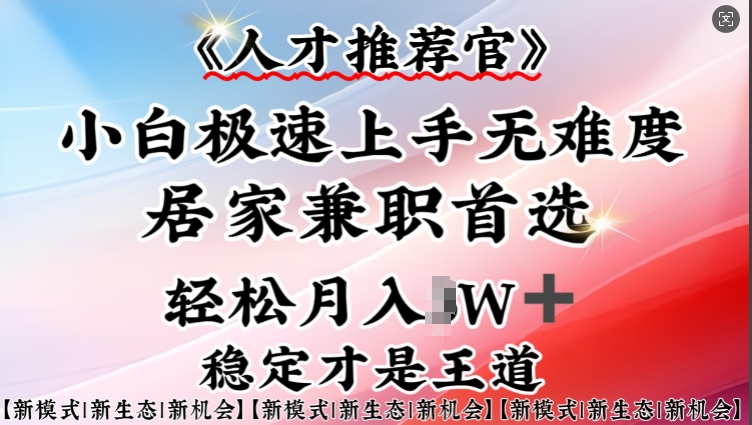 人才推荐官—小白轻松上手实操，居家兼职首选，一部手机即可-葛仙仙资源库
