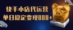 【快手小店代运营】限时托管计划,全程喂饭,单日稳定变现5张【揭秘】-葛仙仙资源库