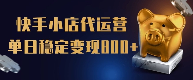 【快手小店代运营】限时托管计划，全程喂饭，单日稳定变现5张【揭秘】-葛仙仙资源库