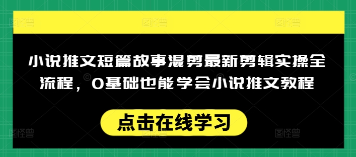 小说推文短篇故事混剪最新剪辑实操全流程，0基础也能学会小说推文教程，肯干多发日入多张-葛仙仙资源库