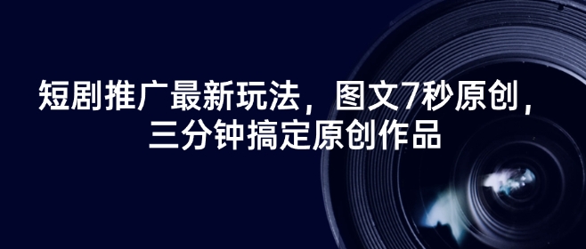 短剧推广最新玩法，图文7秒原创，三分钟搞定原创作品-葛仙仙资源库