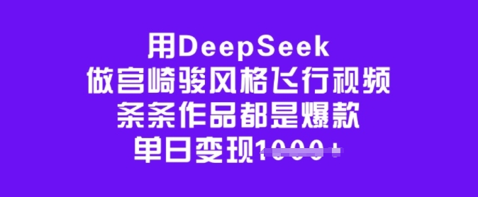 用DeepSeek做宫崎骏风格飞行视频，条条作品都是爆款，单日变现多张-葛仙仙资源库
