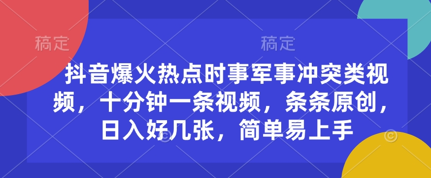 抖音爆火热点时事军事冲突类视频，十分钟一条视频，条条原创，日入好几张，简单易上手-葛仙仙资源库