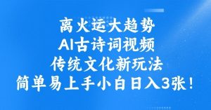 离火运大趋势,ai古诗词视频,传统文化新玩法,简单易上手小白日入3张-葛仙仙资源库