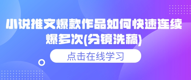 小说推文爆款作品如何快速连续爆多次(分镜洗稿)-葛仙仙资源库