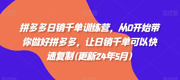拼多多日销千单训练营，从0开始带你做好拼多多，让日销千单可以快速复制(更新25年2月)-葛仙仙资源库