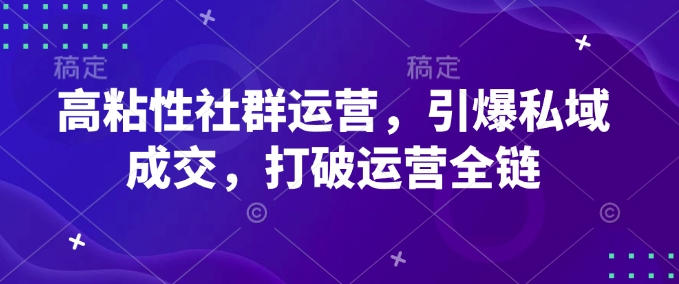 高粘性社群运营，引爆私域成交，打破运营全链-葛仙仙资源库