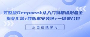 完整版Deepseek从入门到精通附最全指令汇总+各版本安装包+一键整合包-葛仙仙资源库
