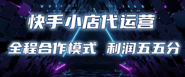 快手小店代运营 限时托管计划 合作模式 利润五五分成【揭秘】-葛仙仙资源库