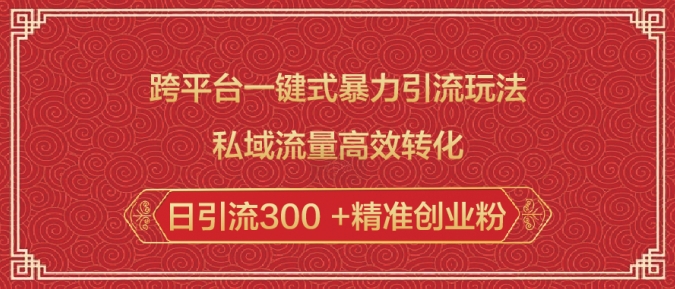 跨平台一键式暴力引流玩法，私域流量高效转化日引流300 +精准创业粉-葛仙仙资源库