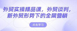 外贸实操精品课,外贸谈判,新外贸形势下的全网营销-葛仙仙资源库