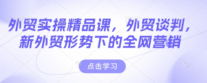 外贸实操精品课，外贸谈判，新外贸形势下的全网营销-葛仙仙资源库