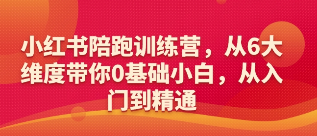 小红书陪跑训练营，从6大维度带你0基础小白，从入门到精通-葛仙仙资源库