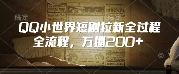 QQ小世界短剧拉新全流程，万播200+-葛仙仙资源库