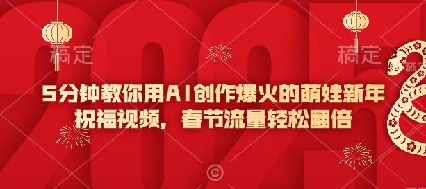 5分钟教你用AI创作爆火的萌娃新年祝福视频，春节流量轻松翻倍-葛仙仙资源库