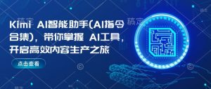 Kimi AI智能助手(AI指令合集)，带你掌握AI工具，开启高效内容生产之旅-葛仙仙资源库