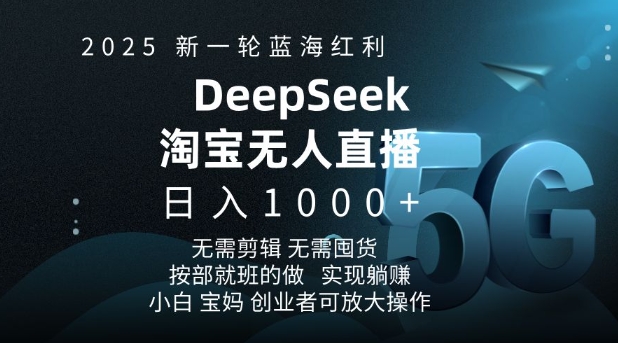 2025新一轮蓝海红利淘宝deepseek独家推出淘宝无人直播5.0躺Z项目，日入多张-葛仙仙资源库