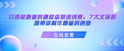 打造能跑量的爆款信息流创意，7大文案套路带你制作爆量的创意-葛仙仙资源库