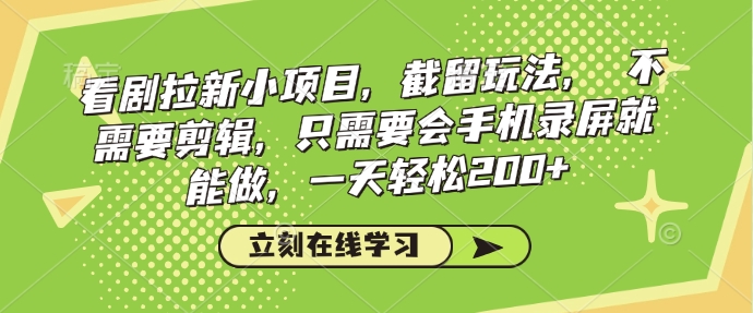 看剧拉新小项目，截留玩法， 不需要剪辑，只需要会手机录屏就能做，一天轻松200+-葛仙仙资源库
