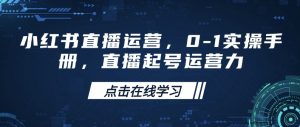 小红书直播运营,0-1实操手册,直播起号运营力-葛仙仙资源库