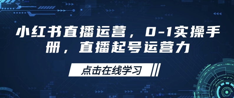 小红书直播运营，0-1实操手册，直播起号运营力-葛仙仙资源库