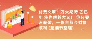 付费文章:万众期待 乙巳年 生肖解析大文! 你只要照着做,一整年都会财福顺利 (超细节整理)-葛仙仙资源库