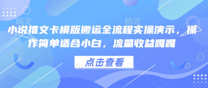 小说推文卡模版搬运全流程实操演示，操作简单适合小白，流量收益嘎嘎-葛仙仙资源库