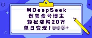用DeepSeek做美食号博主,轻松涨粉20万,单日变现多张-葛仙仙资源库
