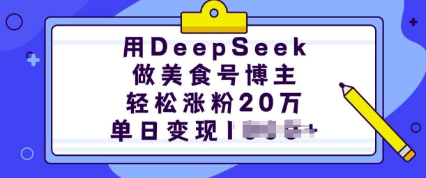 用DeepSeek做美食号博主，轻松涨粉20万，单日变现多张-葛仙仙资源库