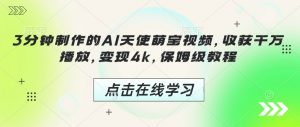 3分钟制作的AI天使萌宝视频,收获千万播放,变现4k,保姆级教程!-葛仙仙资源库