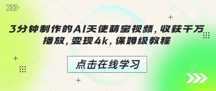 3分钟制作的AI天使萌宝视频，收获千万播放，变现4k，保姆级教程!-葛仙仙资源库