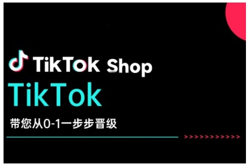 TikTok Shop带您从0-1一步步晋级，开启电商新征程，在TikTok商业领域实现突破与成长-葛仙仙资源库