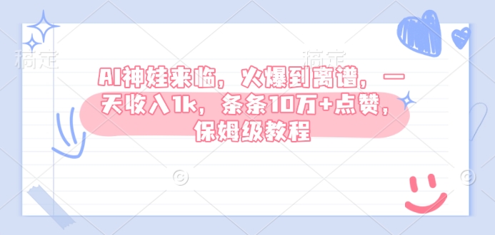 AI神娃来临，火爆到离谱，一天收入1k，条条10万+点赞，保姆级教程-葛仙仙资源库