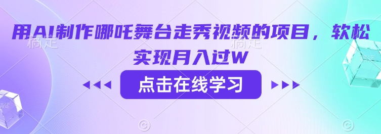 用AI制作哪吒舞台走秀视频的项目，软松实现月入过W-葛仙仙资源库
