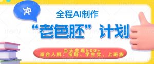 短视频老色胚计划,5分钟一个原创,当天变现5张,全程AI-葛仙仙资源库