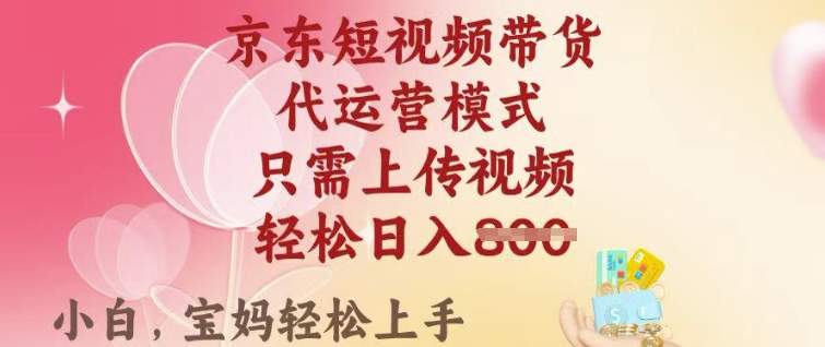 京东短视频带货，2025翻身项目，只需上传视频，单月稳定变现8k+【揭秘】-葛仙仙资源库